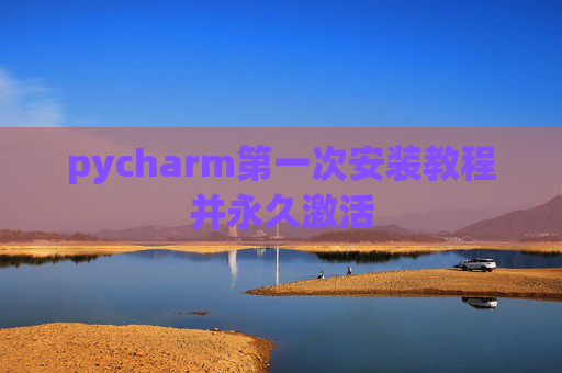 pycharm第一次安装教程并永久激活