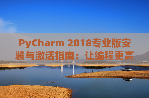 PyCharm 2018专业版安装与激活指南：让编程更高效